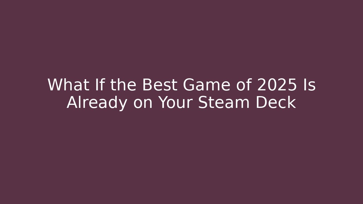 What If the Best Game of 2025 Is Already on Your Steam Deck