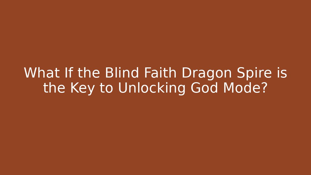 What If the Blind Faith Dragon Spire is the Key to Unlocking God Mode?