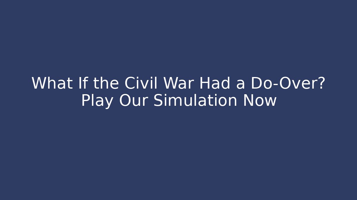 What If the Civil War Had a Do-Over? Play Our Simulation Now