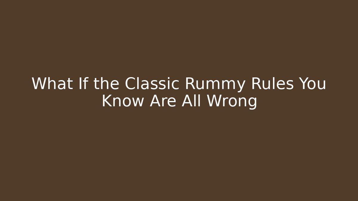 What If the Classic Rummy Rules You Know Are All Wrong