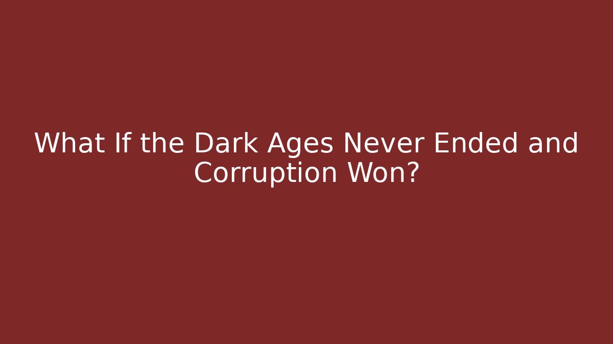 What If the Dark Ages Never Ended and Corruption Won?