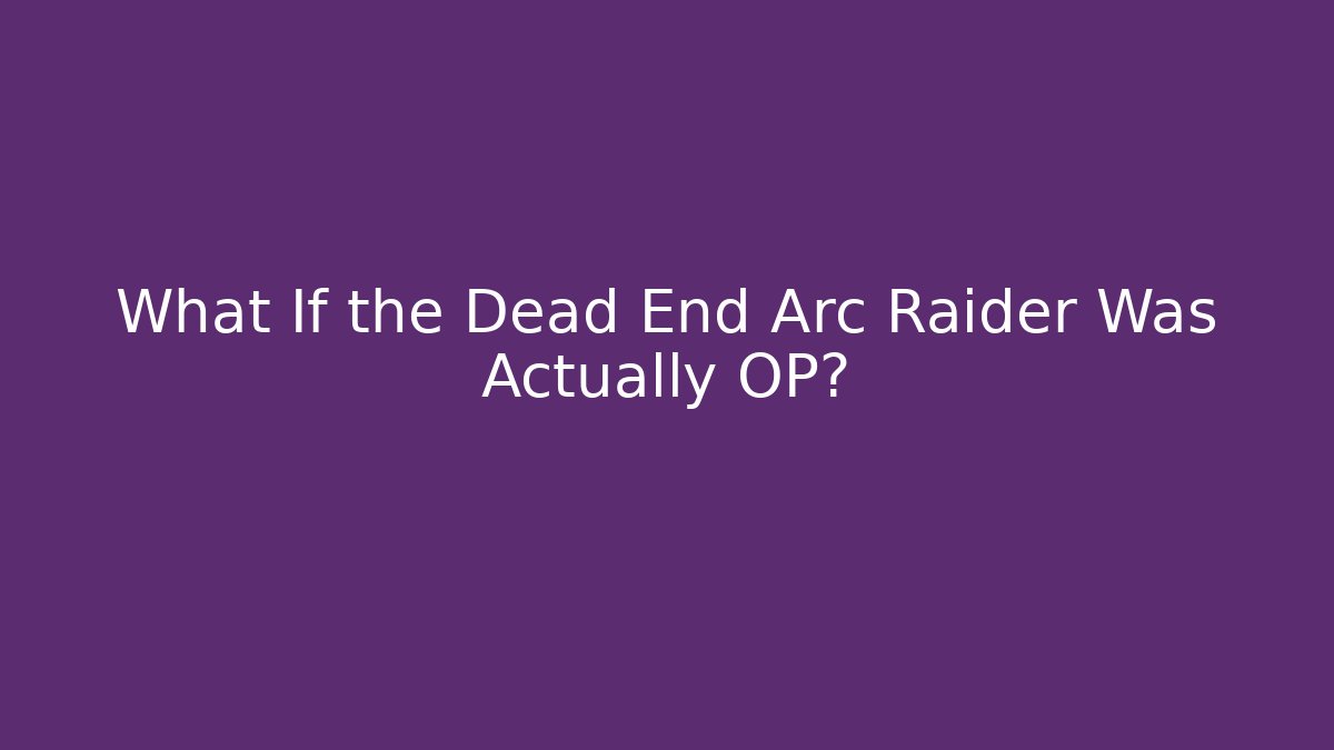 What If the Dead End Arc Raider Was Actually OP?