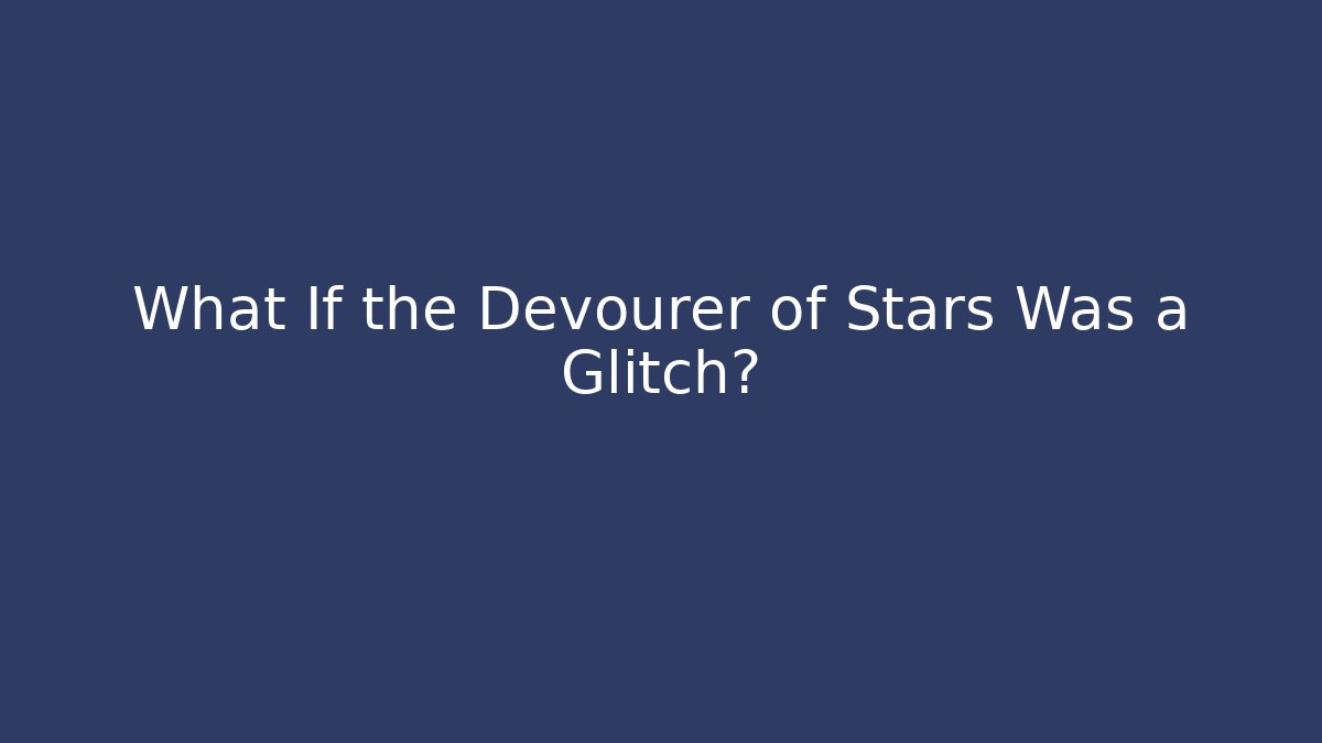 What If the Devourer of Stars Was a Glitch?