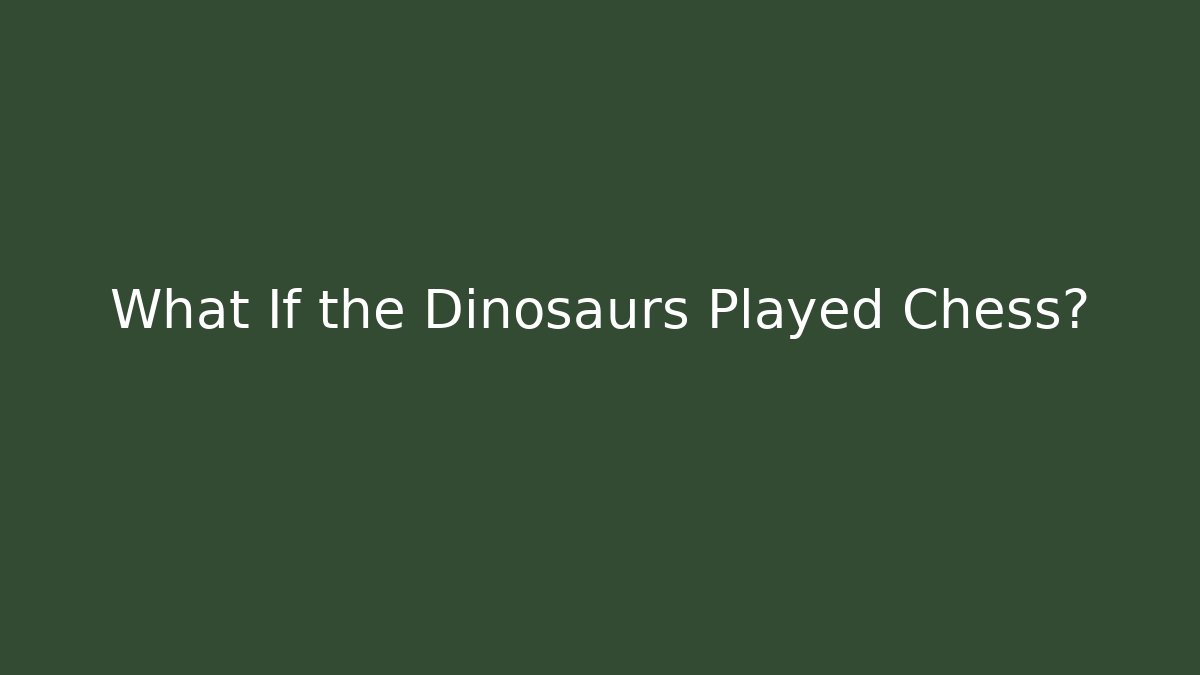 What If the Dinosaurs Played Chess?