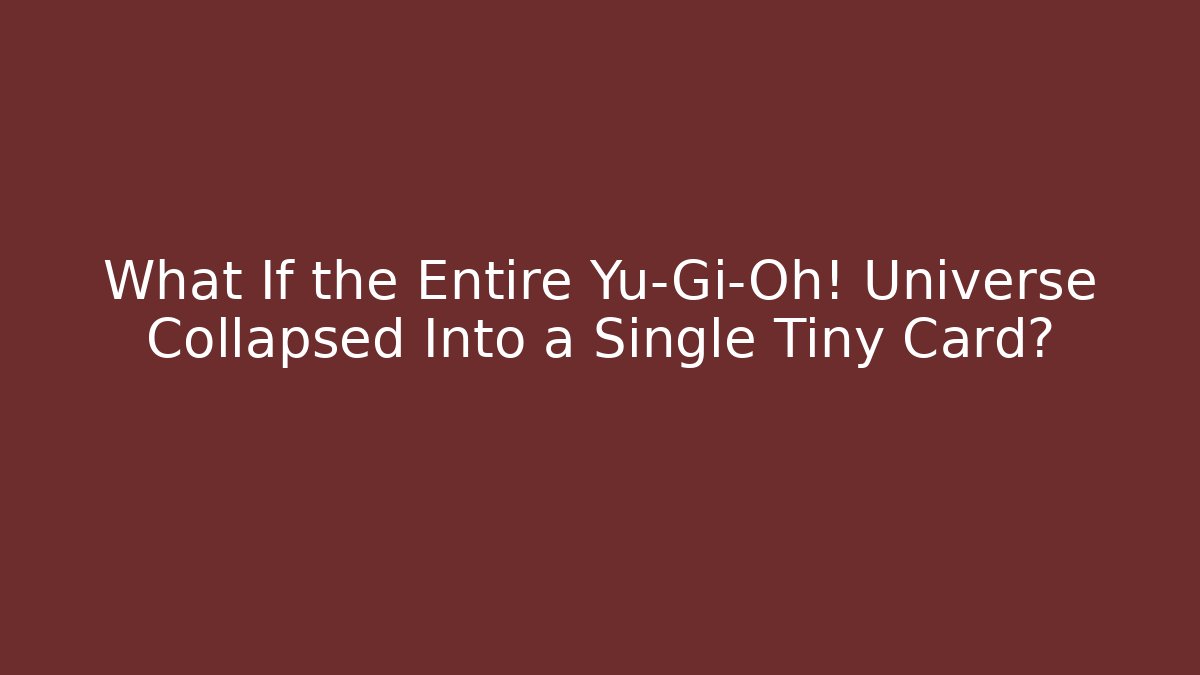 What If the Entire Yu-Gi-Oh! Universe Collapsed Into a Single Tiny Card?