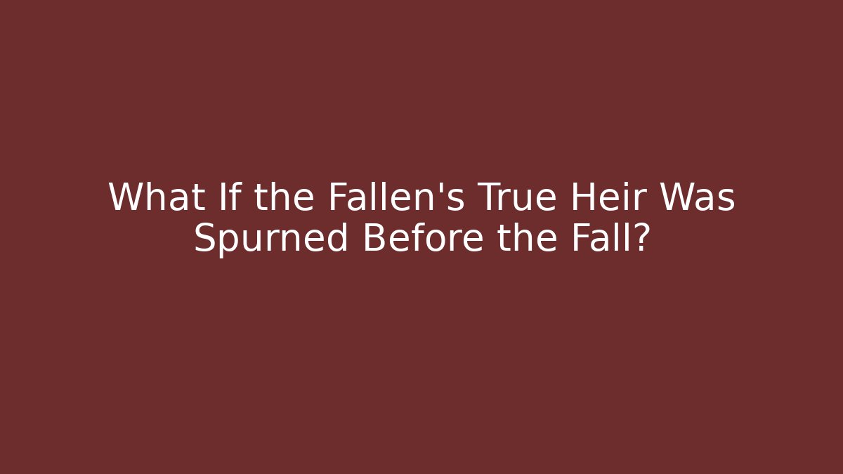 What If the Fallen’s True Heir Was Spurned Before the Fall?