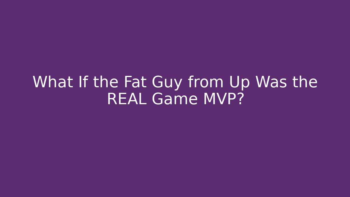 What If the Fat Guy from Up Was the REAL Game MVP?