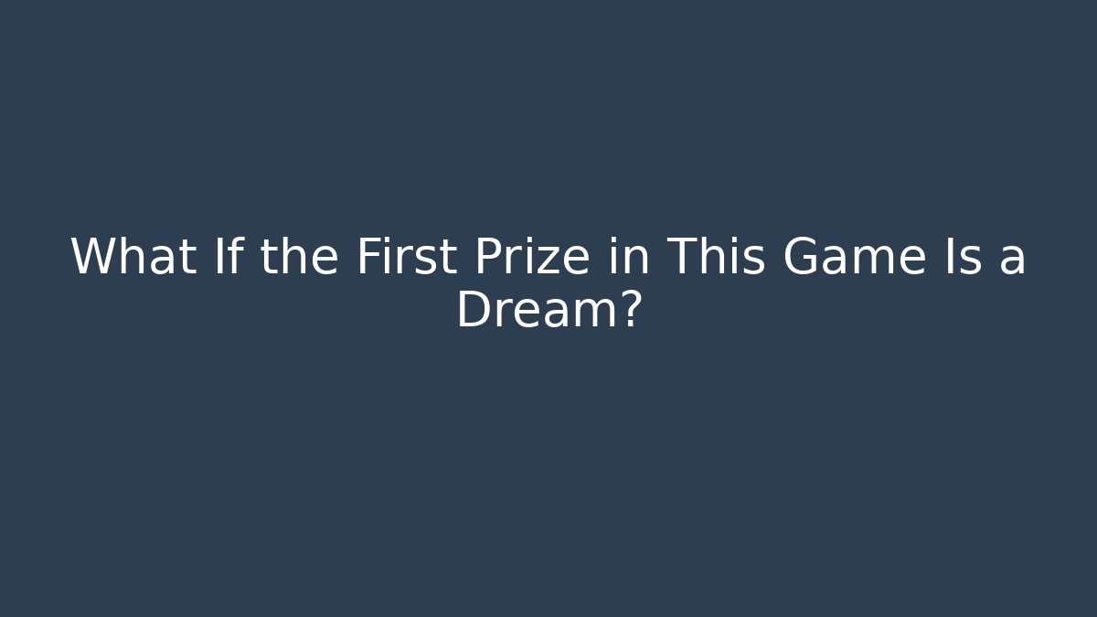 What If the First Prize in This Game Is a Dream?