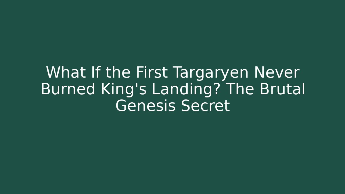 What If the First Targaryen Never Burned King's Landing? The Brutal Genesis Secret