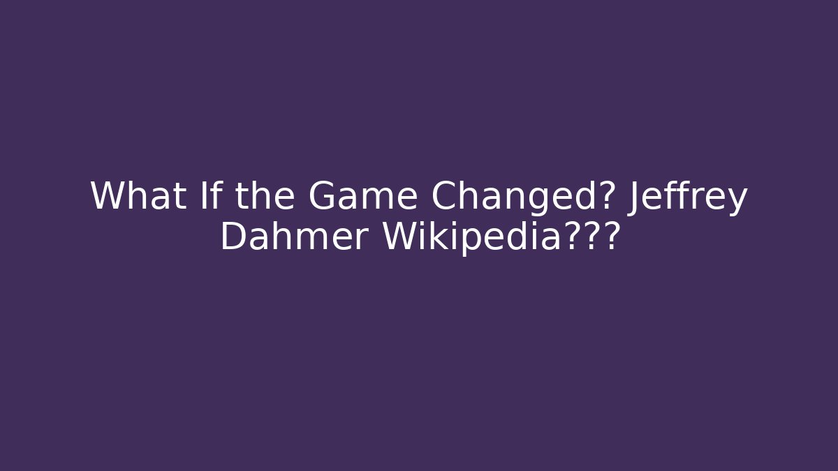 What If the Game Changed? Jeffrey Dahmer Wikipedia的真实 - Create More Assets