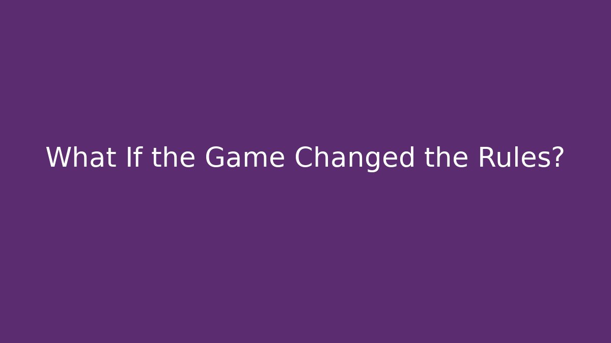 What If the Game Changed the Rules?