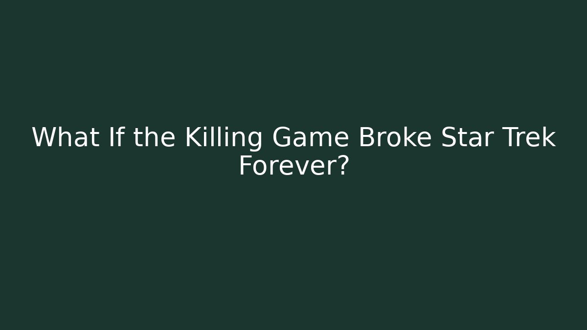 What If the Killing Game Broke Star Trek Forever?