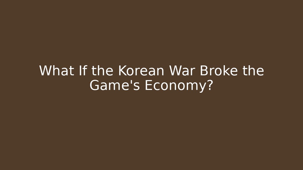 What If the Korean War Broke the Game's Economy?