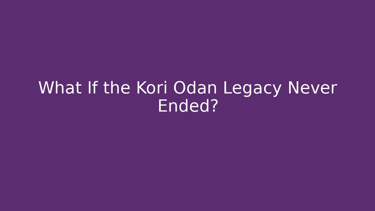 What If the Kori Odan Legacy Never Ended?