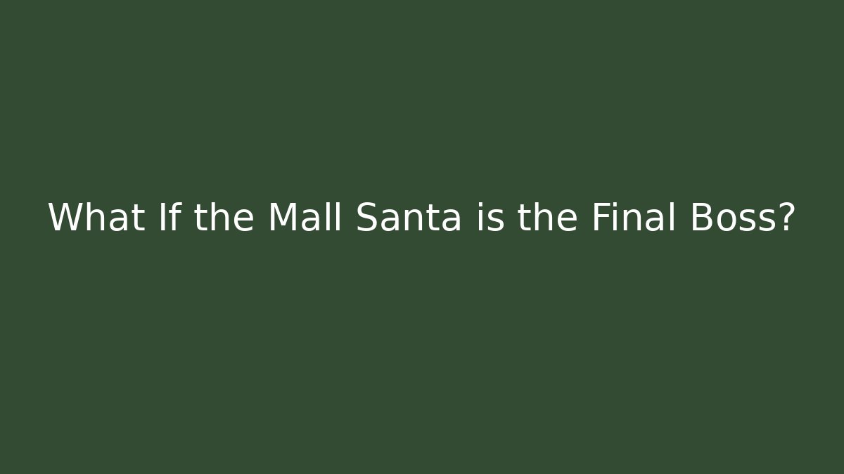 What If the Mall Santa is the Final Boss?