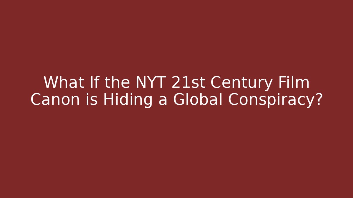 What If the NYT 21st Century Film Canon is Hiding a Global Conspiracy?