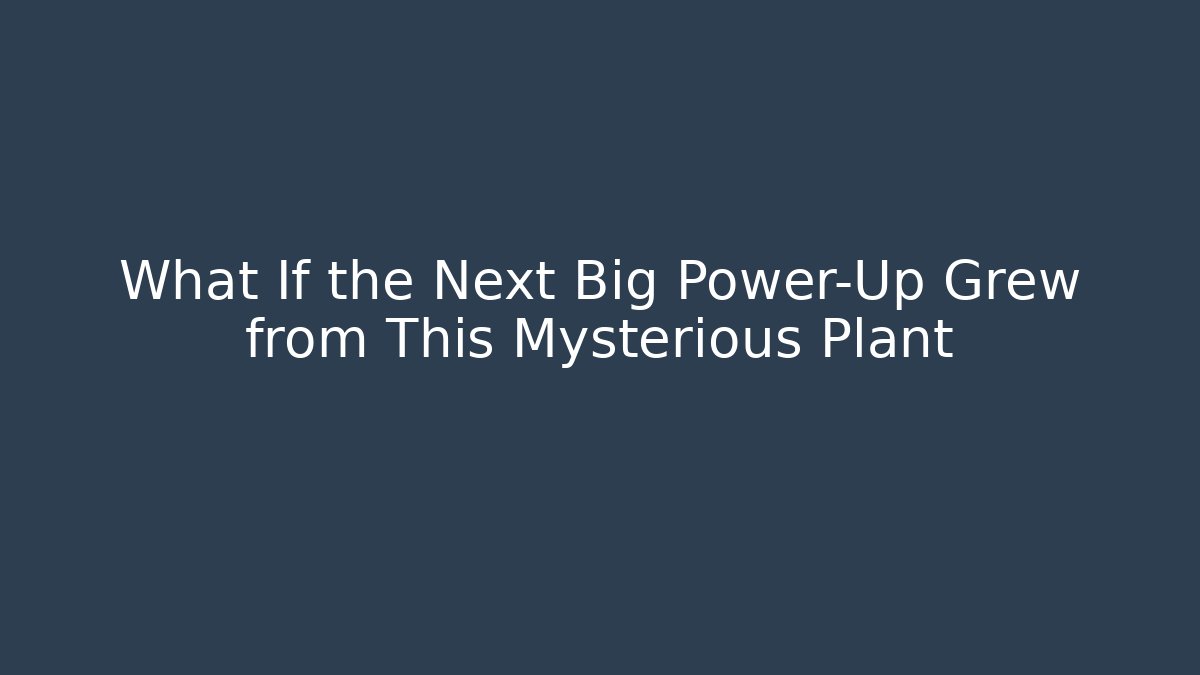 What If the Next Big Power-Up Grew from This Mysterious Plant