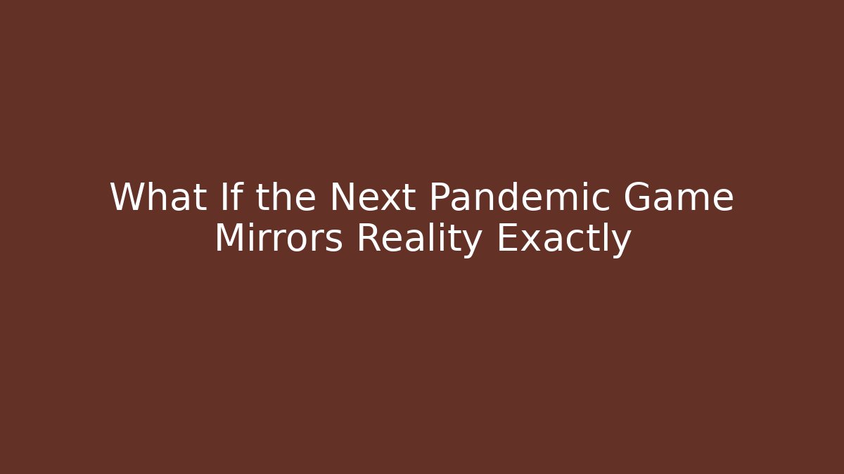 What If the Next Pandemic Game Mirrors Reality Exactly