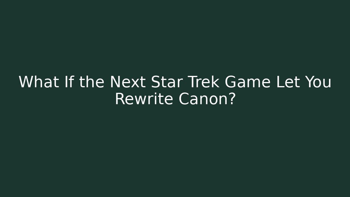 What If the Next Star Trek Game Let You Rewrite Canon?