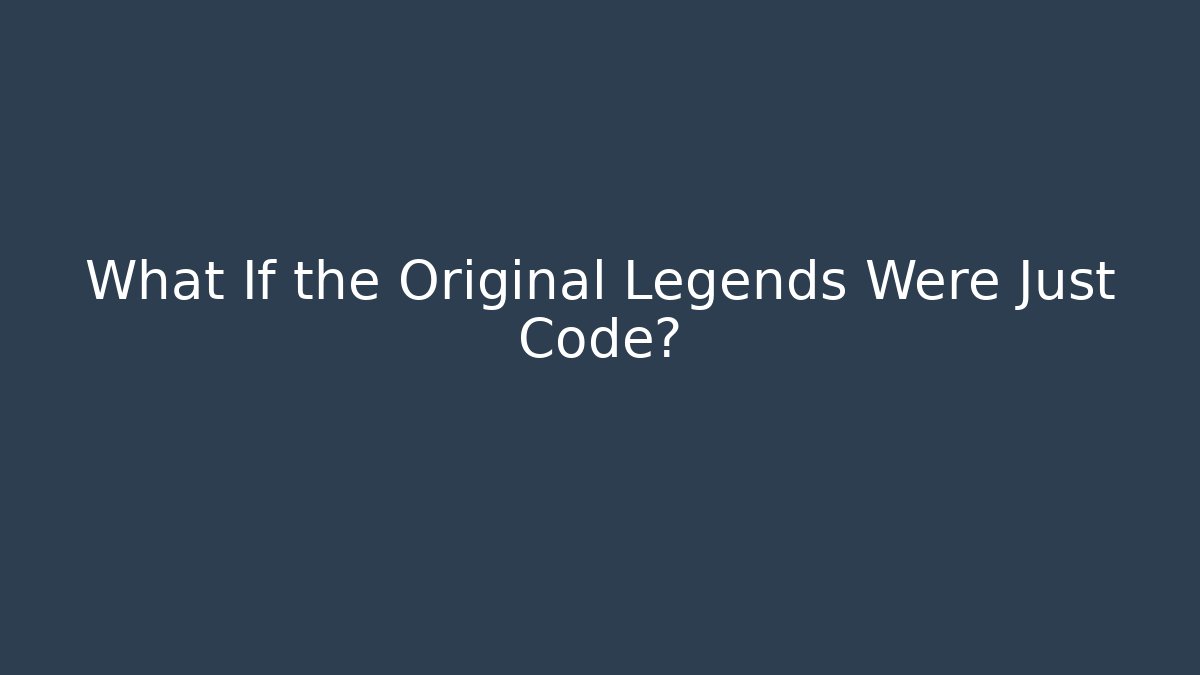 What If the Original Legends Were Just Code?