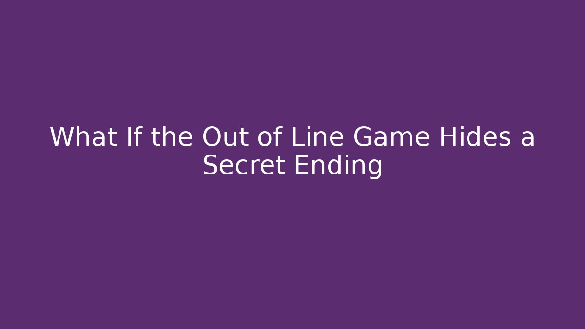 What If the Out of Line Game Hides a Secret Ending