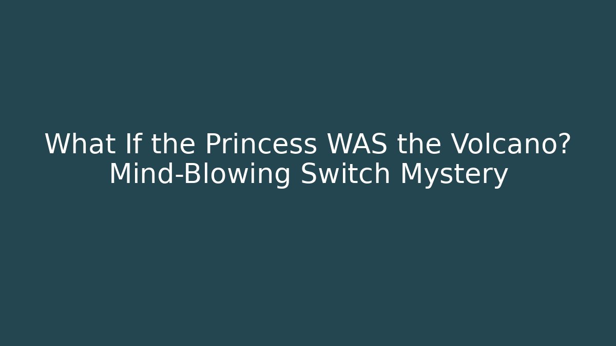 What If the Princess WAS the Volcano? Mind-Blowing Switch Mystery