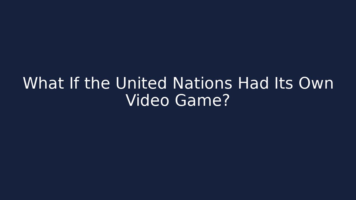What If the United Nations Had Its Own Video Game?