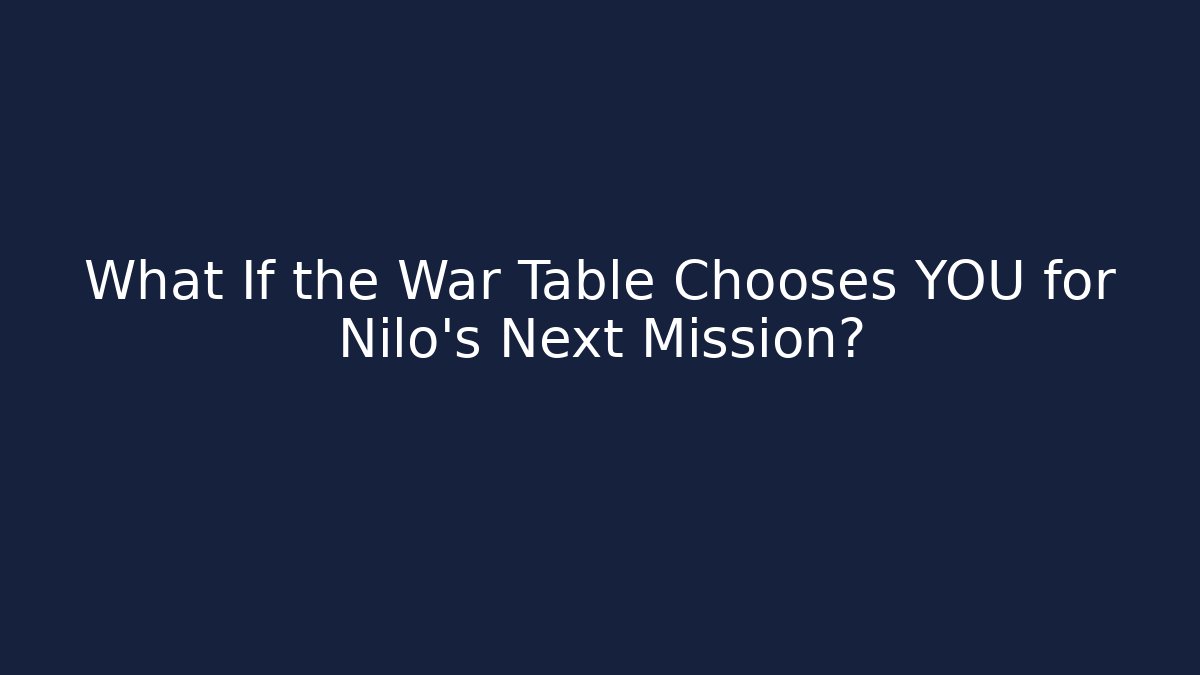 What If the War Table Chooses YOU for Nilo’s Next Mission?