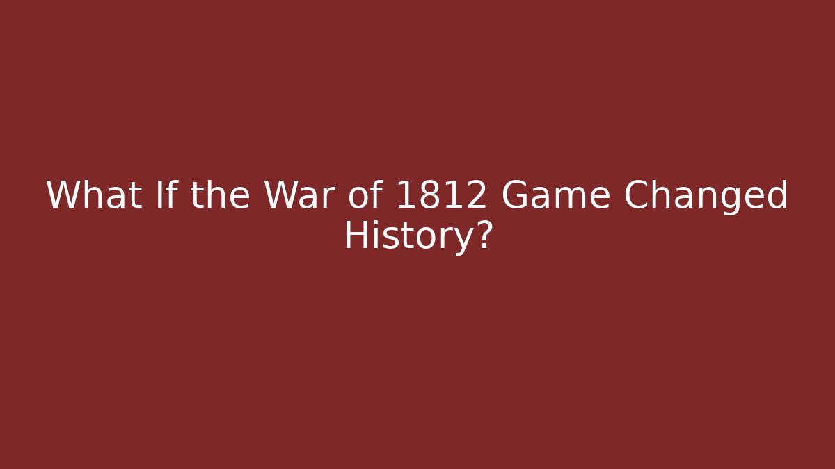 What If the War of 1812 Game Changed History?