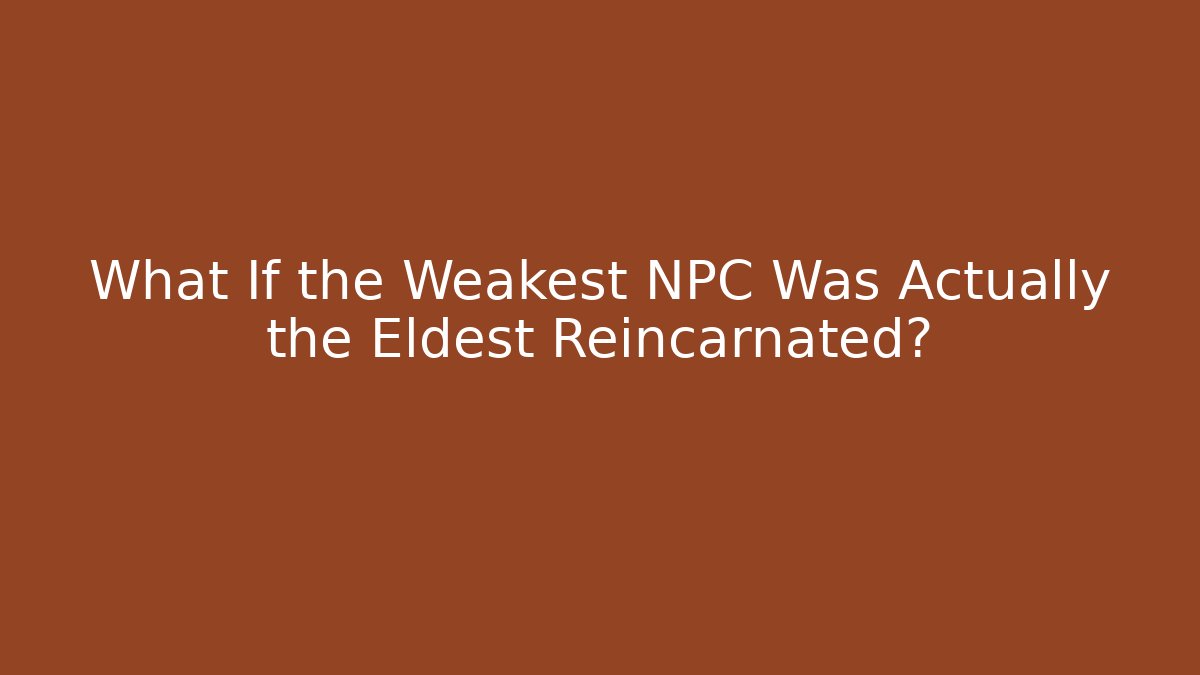 What If the Weakest NPC Was Actually the Eldest Reincarnated?