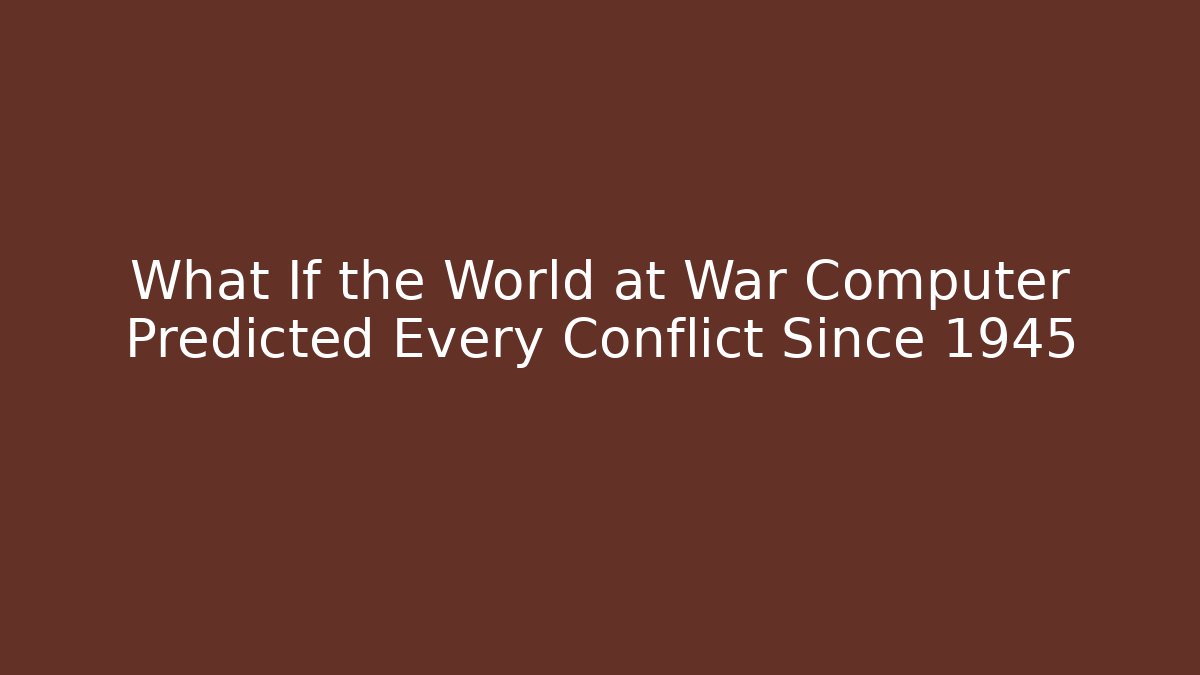 What If the World at War Computer Predicted Every Conflict Since 1945