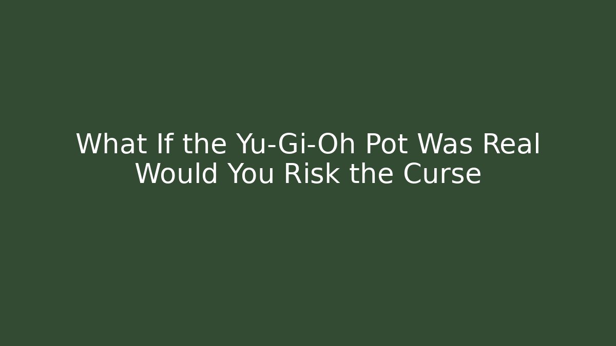 What If the Yu-Gi-Oh Pot Was Real Would You Risk the Curse
