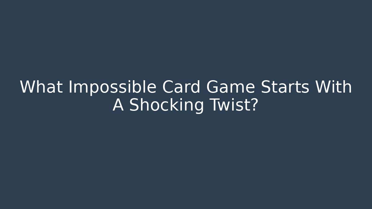 What Impossible Card Game Starts With A Shocking Twist?
