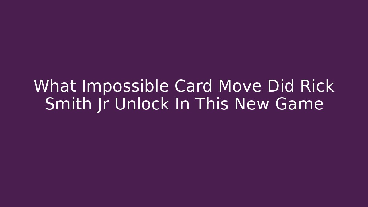 What Impossible Card Move Did Rick Smith Jr Unlock In This New Game