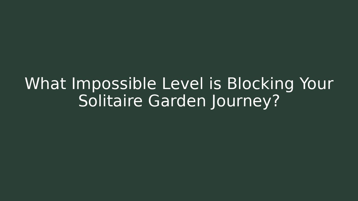 What Impossible Level is Blocking Your Solitaire Garden Journey? - Create More Assets