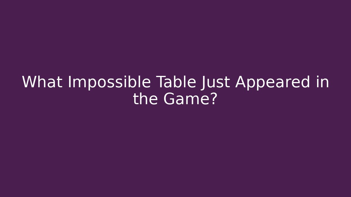 What Impossible Table Just Appeared in the Game?