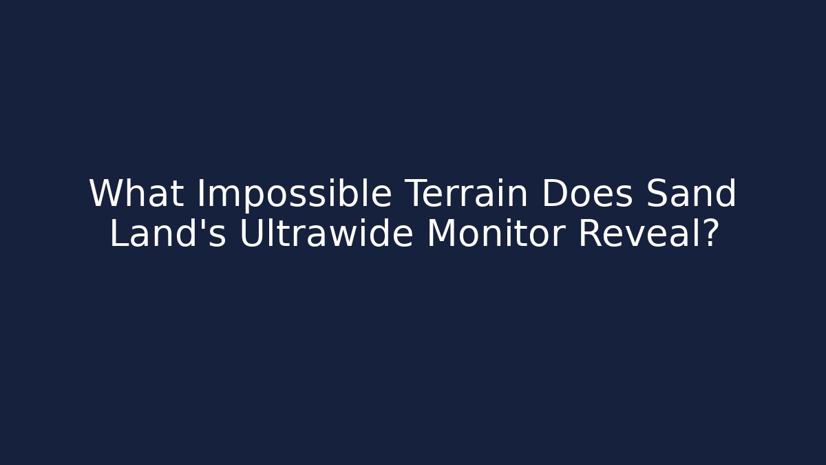 What Impossible Terrain Does Sand Land's Ultrawide Monitor Reveal?