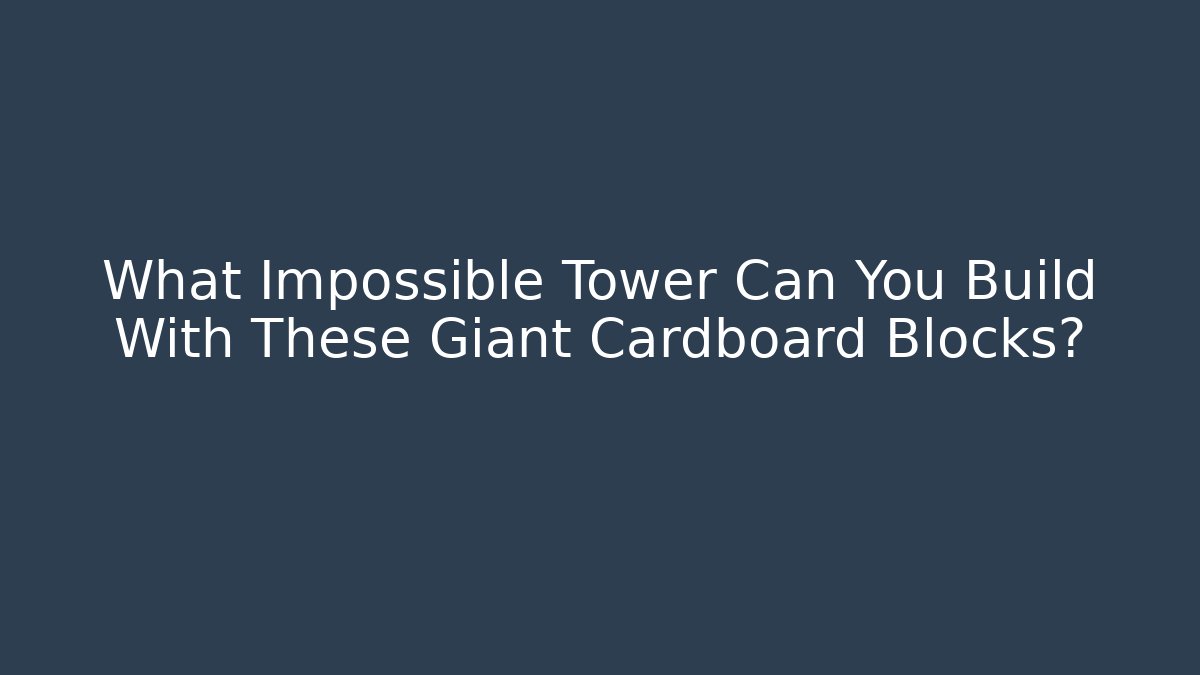 What Impossible Tower Can You Build With These Giant Cardboard Blocks?