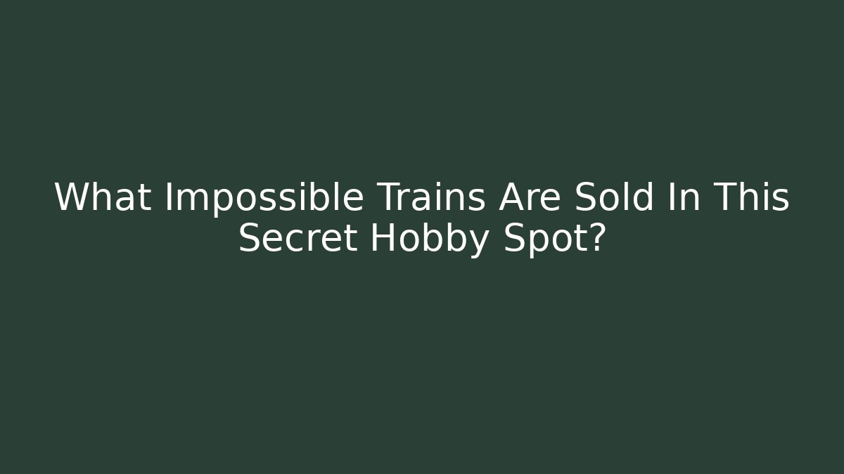 What Impossible Trains Are Sold In This Secret Hobby Spot?