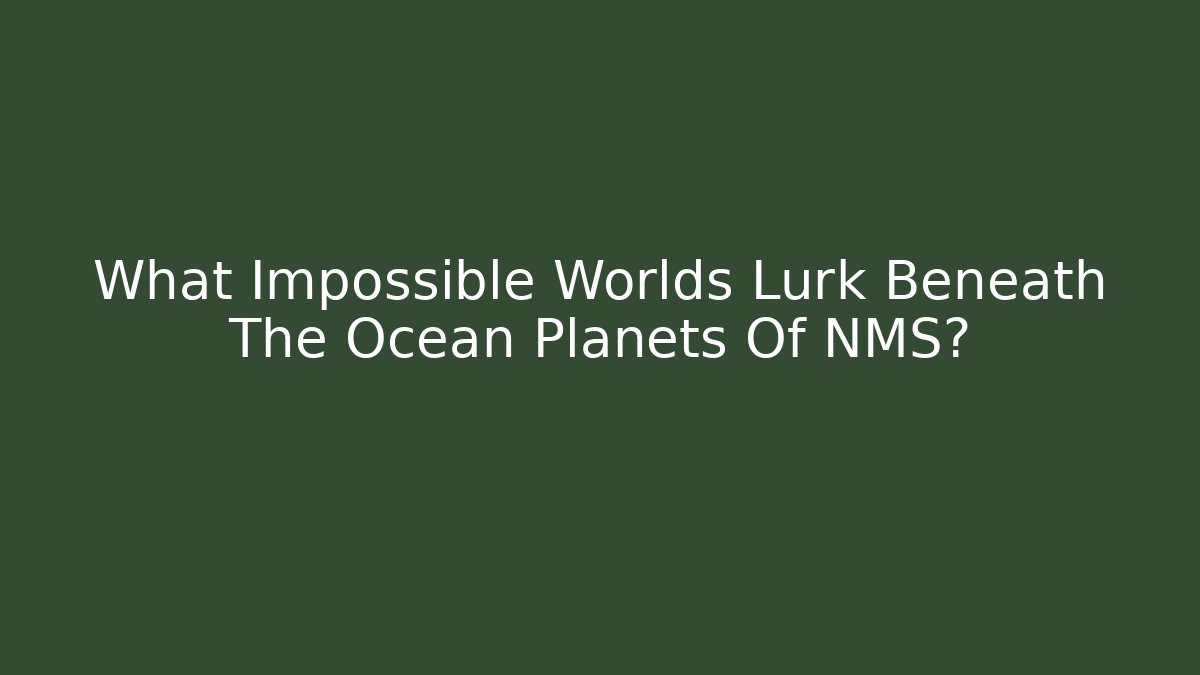 What Impossible Worlds Lurk Beneath The Ocean Planets Of NMS?