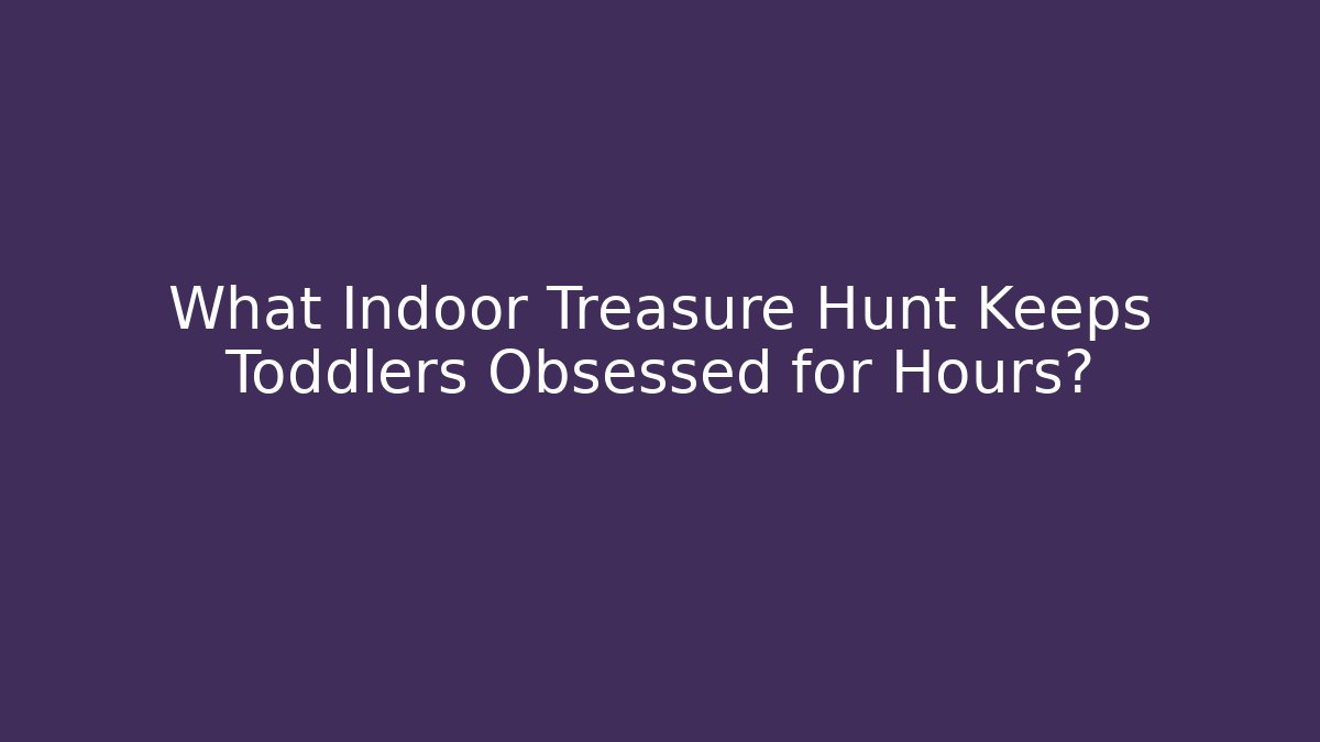 What Indoor Treasure Hunt Keeps Toddlers Obsessed for Hours?