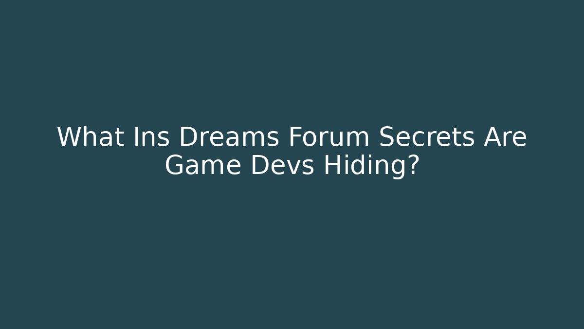 What Ins Dreams Forum Secrets Are Game Devs Hiding?