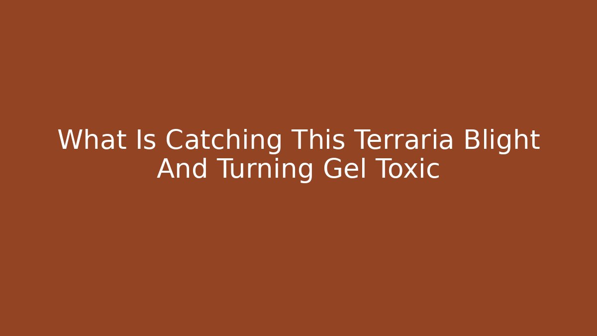 What Is Catching This Terraria Blight And Turning Gel Toxic