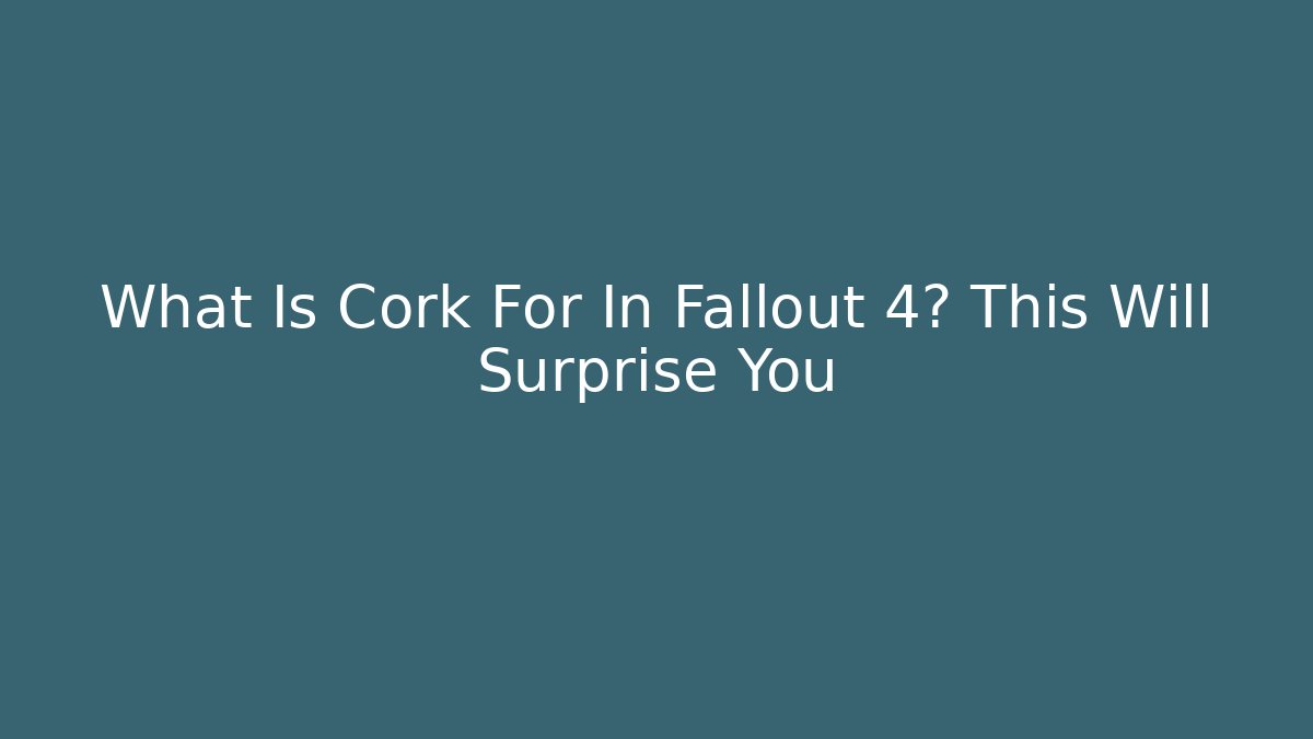 What Is Cork For In Fallout 4? This Will Surprise You