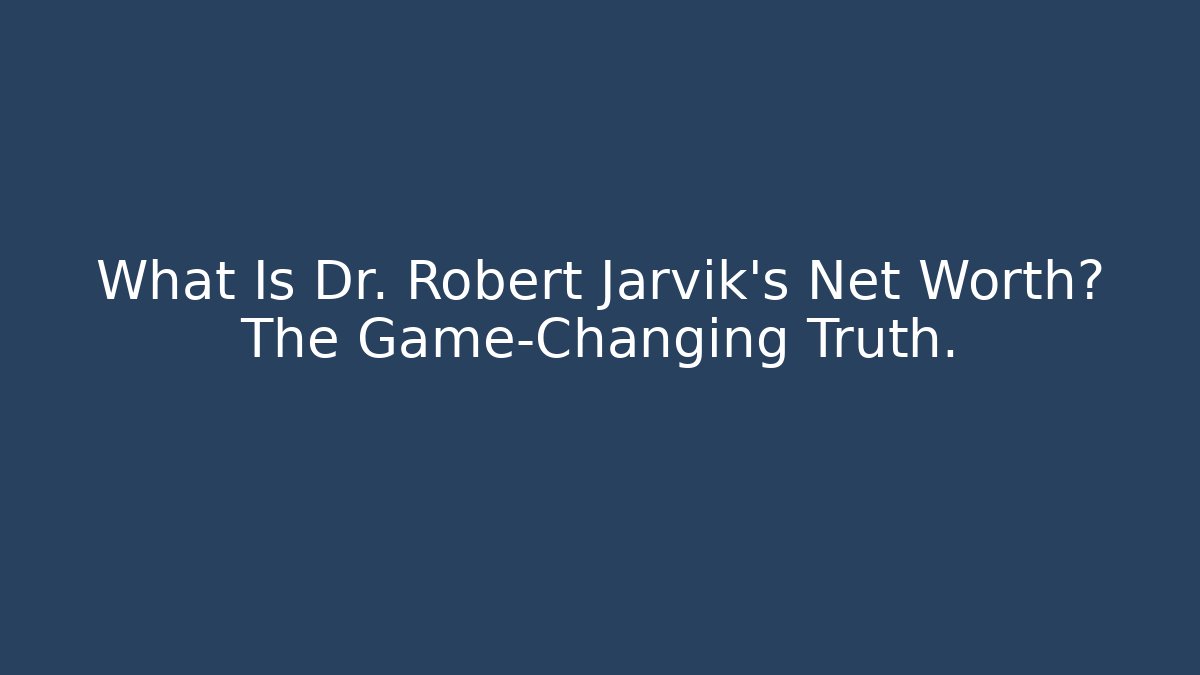 What Is Dr. Robert Jarvik's Net Worth? The Game-Changing Truth.