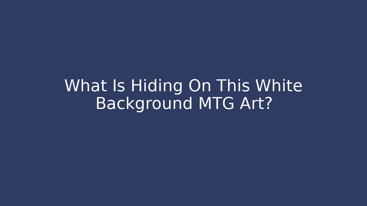 What Is Hiding On This White Background MTG Art?
