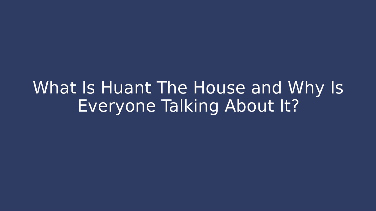 What Is Huant The House and Why Is Everyone Talking About It?