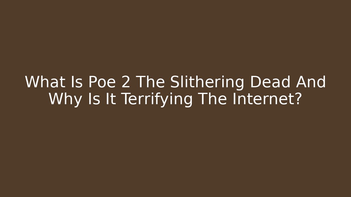 What Is Poe 2 The Slithering Dead And Why Is It Terrifying The Internet?
