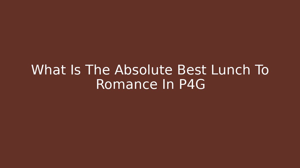 What Is The Absolute Best Lunch To Romance In P4G