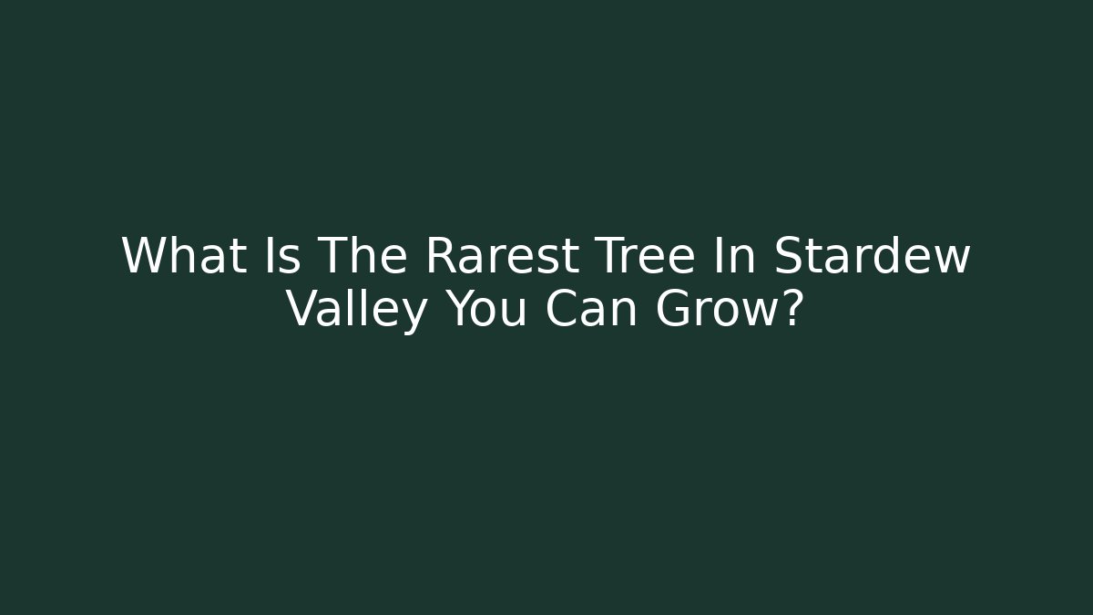 What Is The Rarest Tree In Stardew Valley You Can Grow?